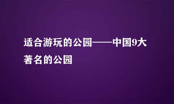 适合游玩的公园——中国9大著名的公园