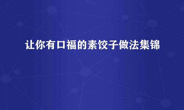 让你有口福的素饺子做法集锦