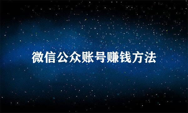 微信公众账号赚钱方法