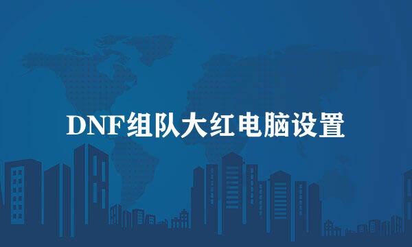 DNF组队大红电脑设置