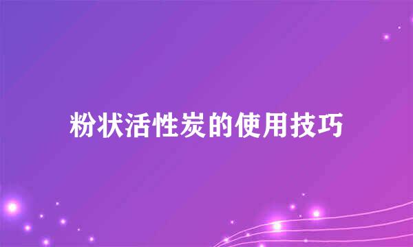 粉状活性炭的使用技巧
