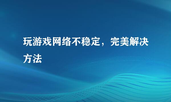 玩游戏网络不稳定，完美解决方法