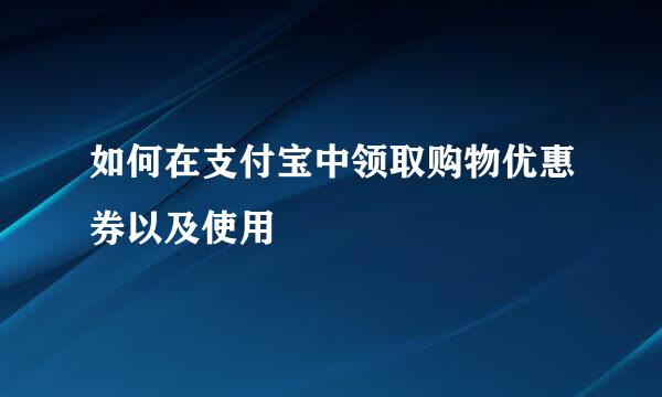 如何在支付宝中领取购物优惠券以及使用