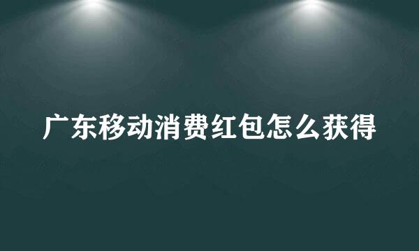 广东移动消费红包怎么获得