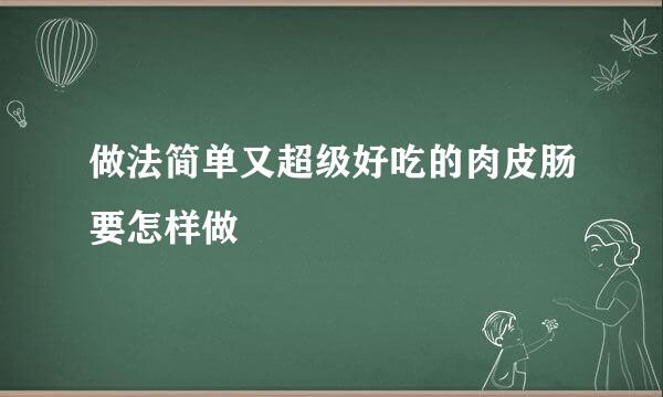 做法简单又超级好吃的肉皮肠要怎样做