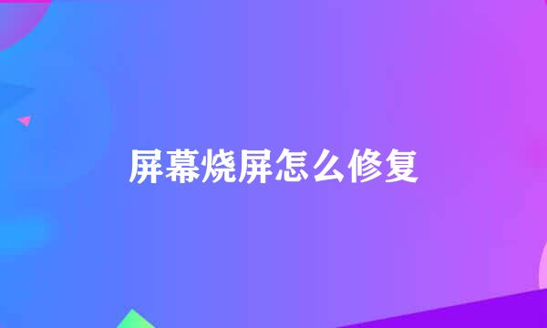 屏幕烧屏怎么修复