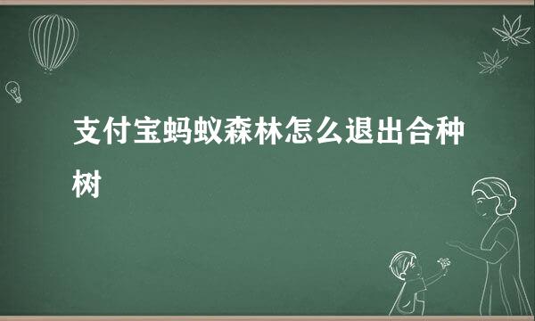 支付宝蚂蚁森林怎么退出合种树