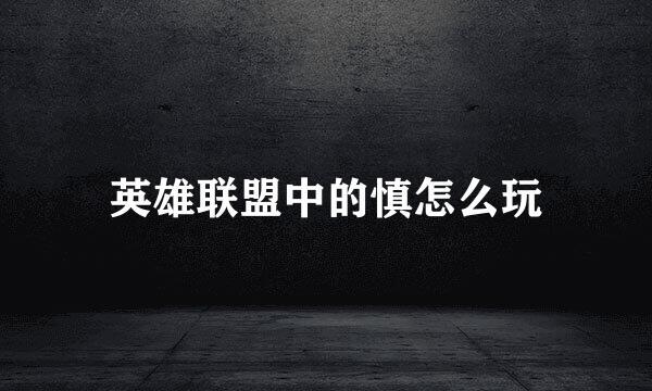 英雄联盟中的慎怎么玩