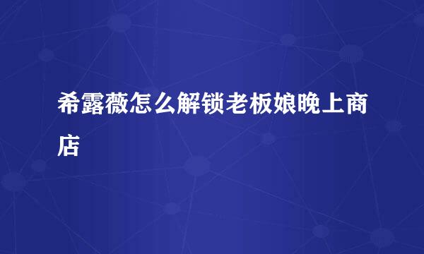 希露薇怎么解锁老板娘晚上商店