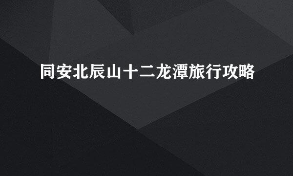 同安北辰山十二龙潭旅行攻略