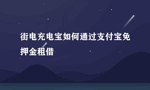 街电充电宝如何通过支付宝免押金租借