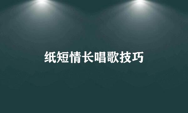 纸短情长唱歌技巧