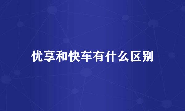 优享和快车有什么区别
