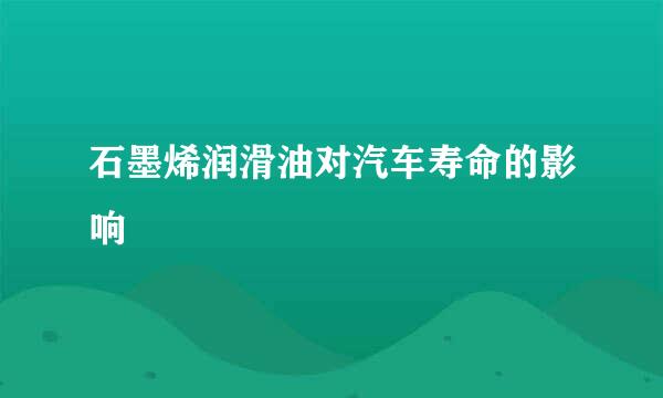 石墨烯润滑油对汽车寿命的影响