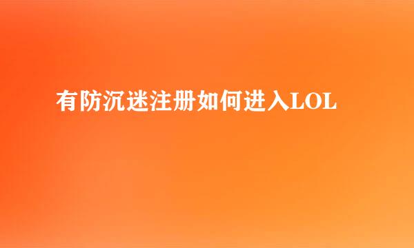 有防沉迷注册如何进入LOL