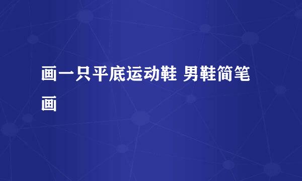 画一只平底运动鞋 男鞋简笔画