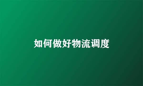 如何做好物流调度