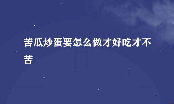 苦瓜炒蛋要怎么做才好吃才不苦