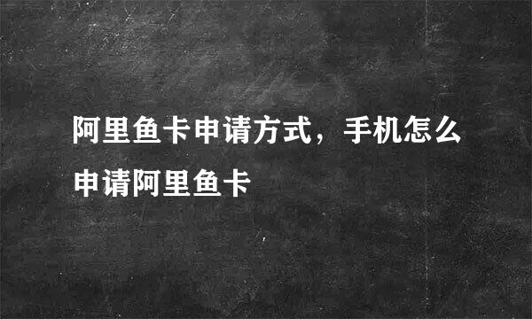 阿里鱼卡申请方式，手机怎么申请阿里鱼卡