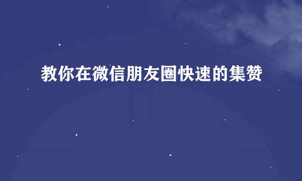 教你在微信朋友圈快速的集赞