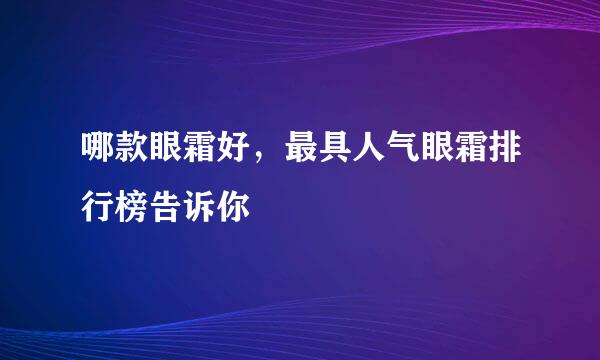 哪款眼霜好，最具人气眼霜排行榜告诉你