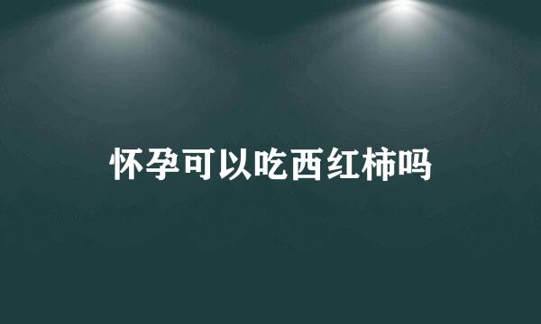 怀孕可以吃西红柿吗
