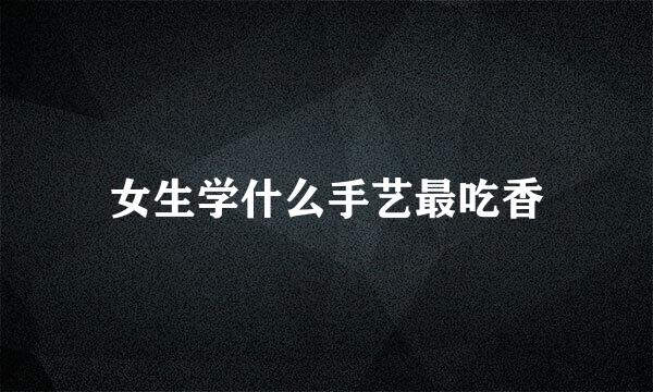 女生学什么手艺最吃香