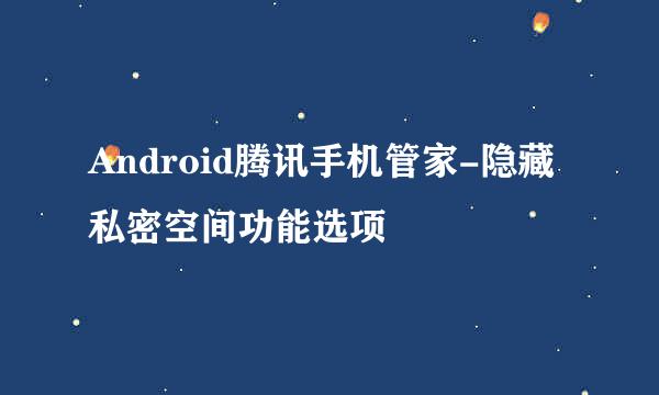 Android腾讯手机管家-隐藏私密空间功能选项