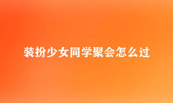 装扮少女同学聚会怎么过
