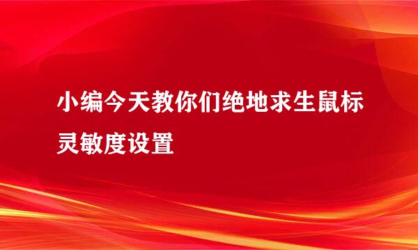 小编今天教你们绝地求生鼠标灵敏度设置
