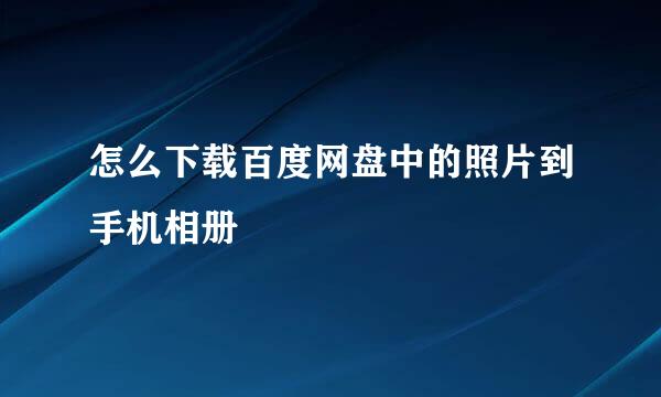 怎么下载百度网盘中的照片到手机相册