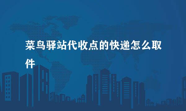 菜鸟驿站代收点的快递怎么取件