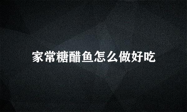 家常糖醋鱼怎么做好吃