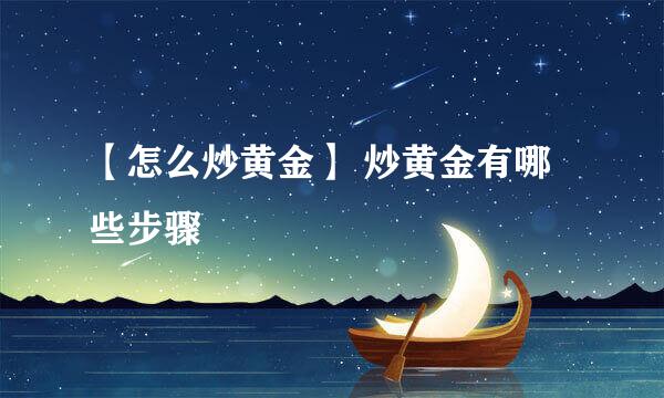 【怎么炒黄金】 炒黄金有哪些步骤