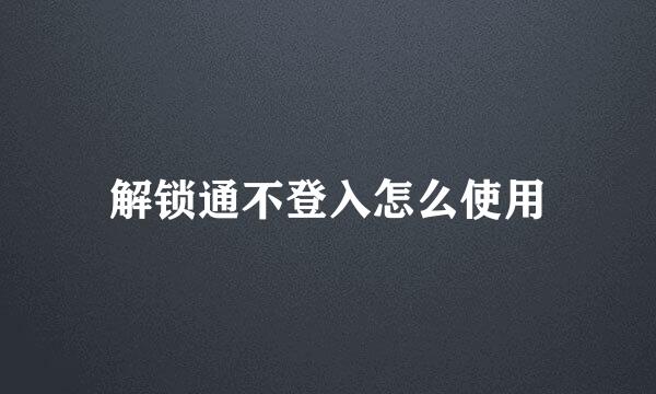 解锁通不登入怎么使用