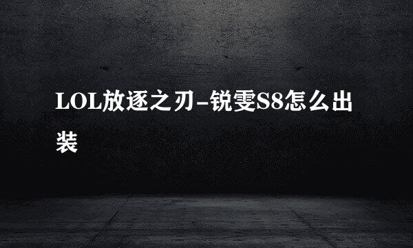LOL放逐之刃-锐雯S8怎么出装