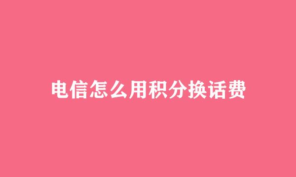 电信怎么用积分换话费