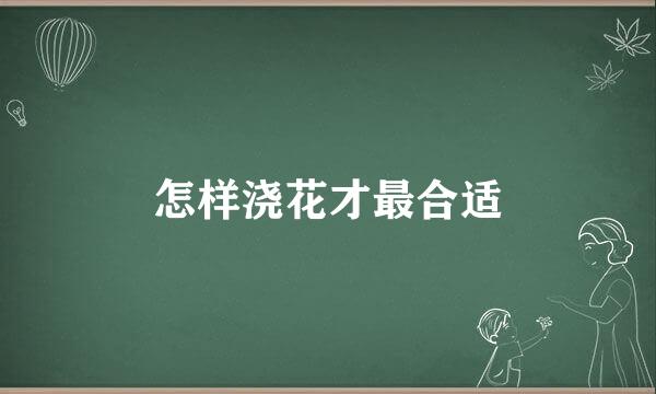 怎样浇花才最合适