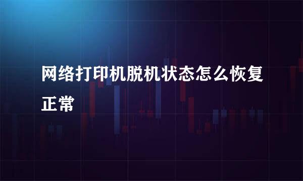 网络打印机脱机状态怎么恢复正常