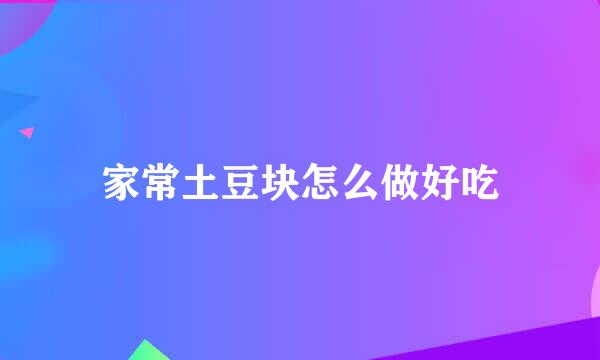 家常土豆块怎么做好吃