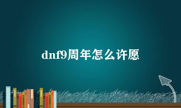 dnf9周年怎么许愿