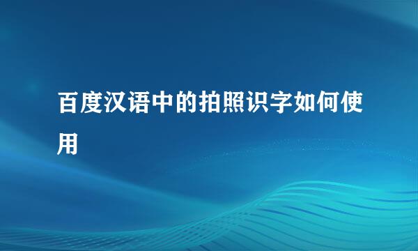 百度汉语中的拍照识字如何使用