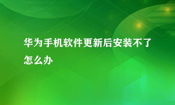 华为手机软件更新后安装不了怎么办