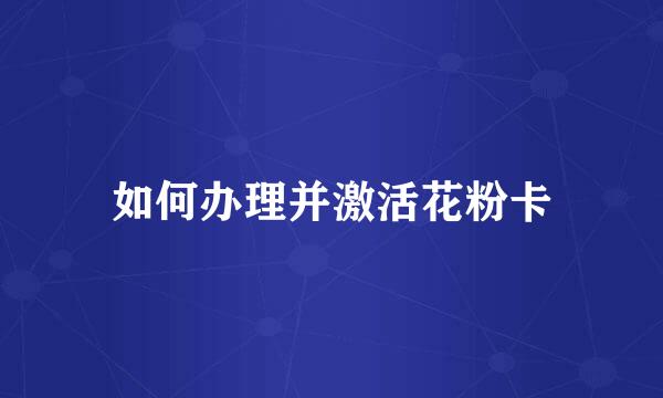 如何办理并激活花粉卡