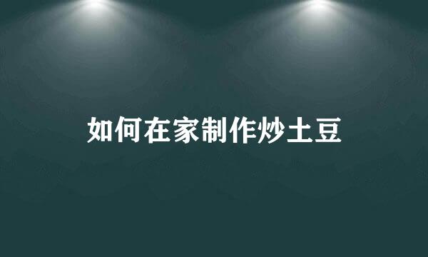 如何在家制作炒土豆