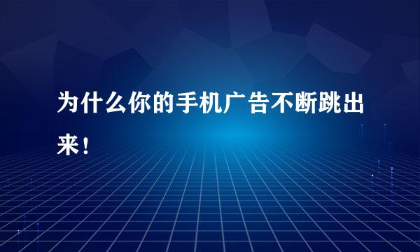 为什么你的手机广告不断跳出来！