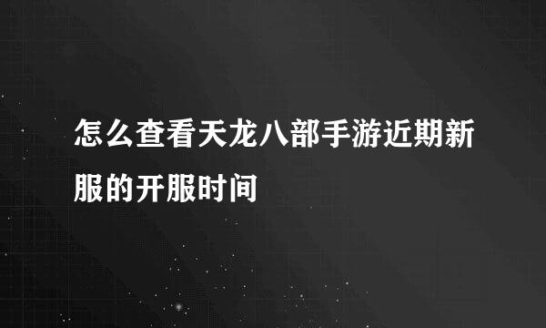 怎么查看天龙八部手游近期新服的开服时间