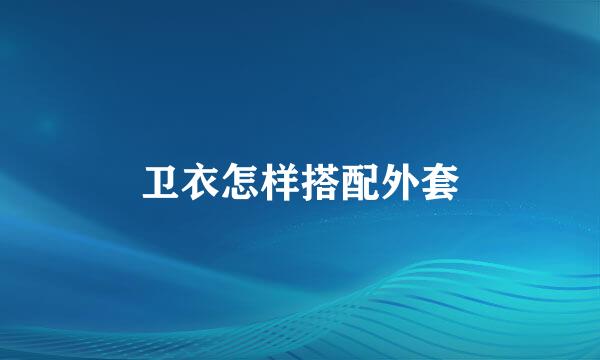卫衣怎样搭配外套