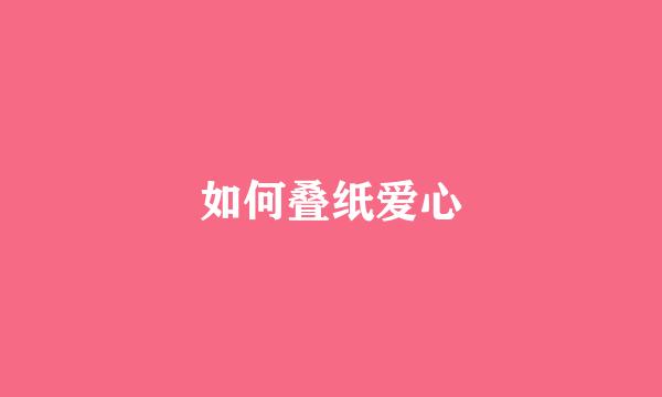 如何叠纸爱心