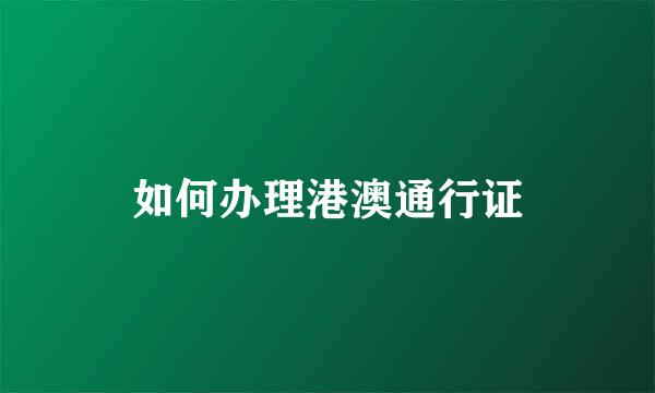 如何办理港澳通行证